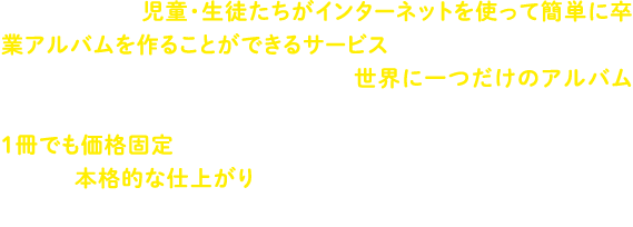 マイバムとは、児童・生徒たちがインターネットを使って簡単に卒業アルバムを作ることができるサービスです。自分の好きな写真を選んで編集し、世界に一つだけのアルバムができるので、アルバム制作も素晴らしい思い出となります!1冊でも価格固定だから、小中規模校にもぴったり!さらに、本格的な仕上がりも大好評!おかげさまで全国各地の学校で導入いただいています!